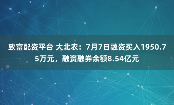 致富配资平台 大北农:7月7日融资买入1950.75万元,融资融券余额8.54亿元