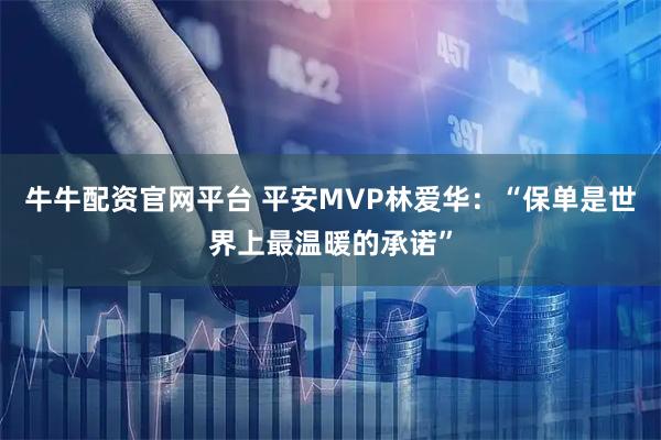 牛牛配资官网平台 平安MVP林爱华：“保单是世界上最温暖的承诺”