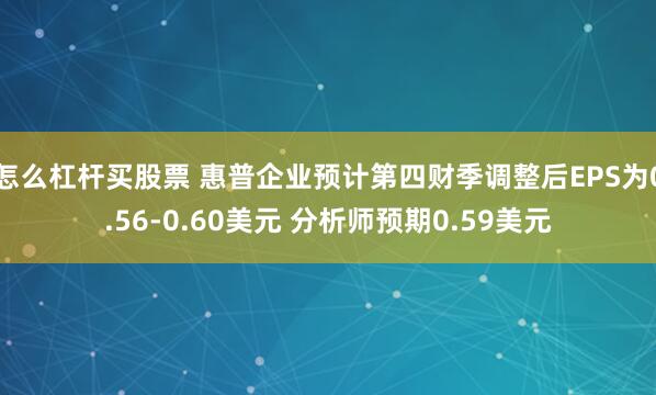 怎么杠杆买股票 惠普企业预计第四财季调整后EPS为0.56-0.60美元 分析师预期0.59美元