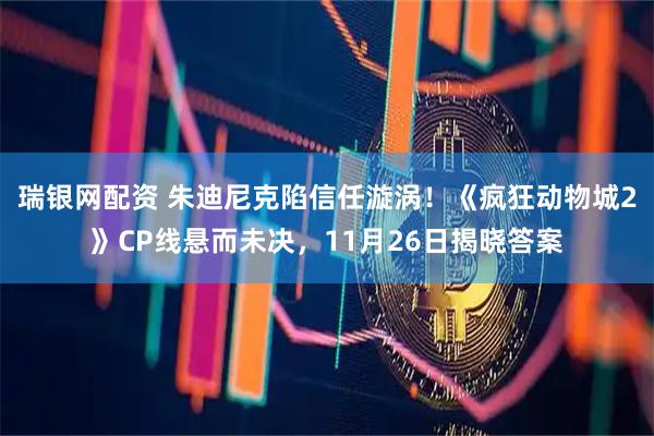 瑞银网配资 朱迪尼克陷信任漩涡！《疯狂动物城2》CP线悬而未决，11月26日揭晓答案