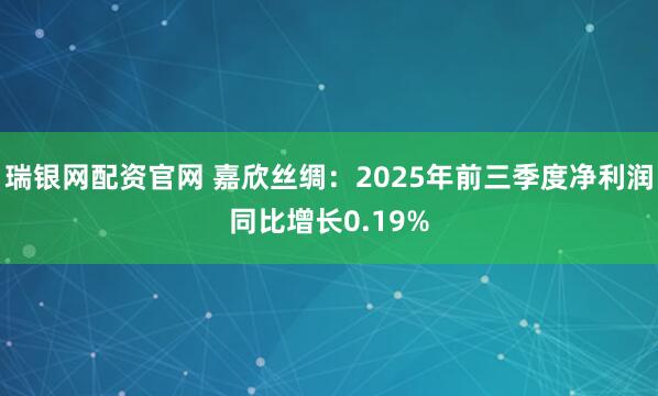 瑞银网配资官网 嘉欣丝绸：2025年前三季度净利润同比增长0.19%